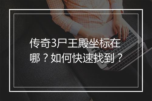 传奇3尸王殿坐标在哪？如何快速找到？
