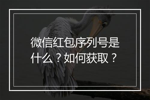 微信红包序列号是什么？如何获取？