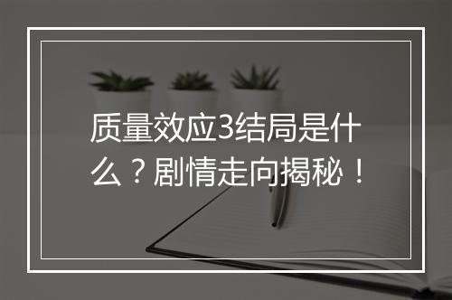 质量效应3结局是什么？剧情走向揭秘！