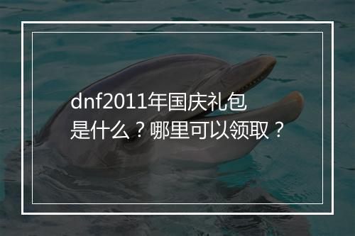 dnf2011年国庆礼包是什么？哪里可以领取？