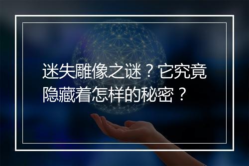 迷失雕像之谜？它究竟隐藏着怎样的秘密？