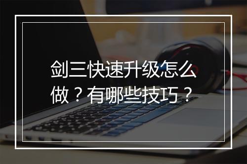 剑三快速升级怎么做？有哪些技巧？