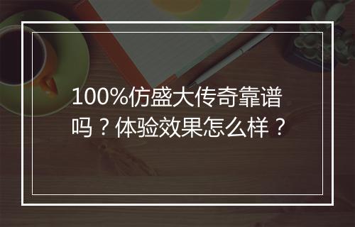 100%仿盛大传奇靠谱吗？体验效果怎么样？