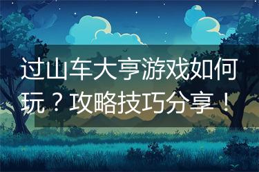 过山车大亨游戏如何玩？攻略技巧分享！