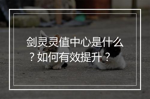 剑灵灵值中心是什么？如何有效提升？