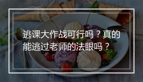 逃课大作战可行吗？真的能逃过老师的法眼吗？