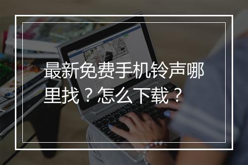最新免费手机铃声哪里找？怎么下载？