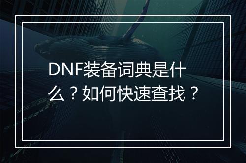 DNF装备词典是什么？如何快速查找？