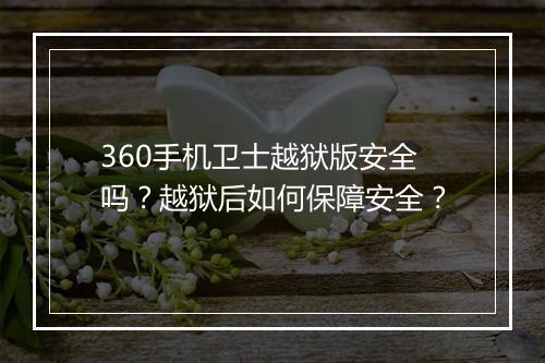 360手机卫士越狱版安全吗？越狱后如何保障安全？