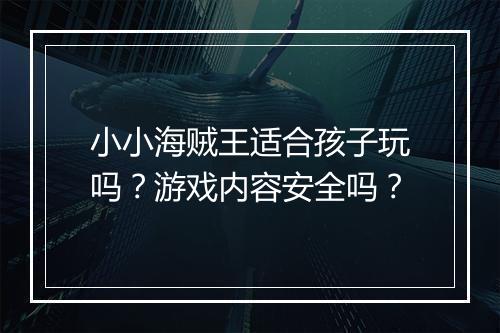 小小海贼王适合孩子玩吗？游戏内容安全吗？