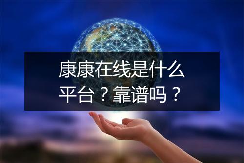 康康在线是什么平台？靠谱吗？