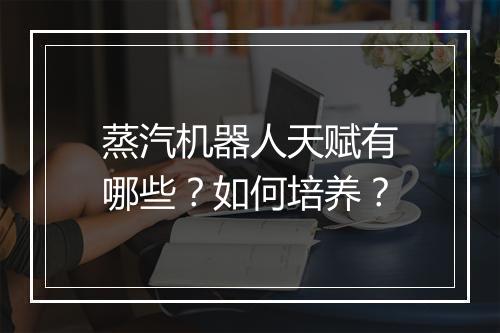 蒸汽机器人天赋有哪些？如何培养？