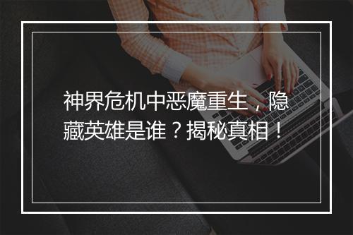神界危机中恶魔重生，隐藏英雄是谁？揭秘真相！