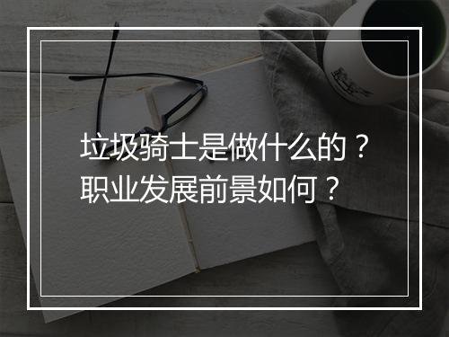 垃圾骑士是做什么的？职业发展前景如何？
