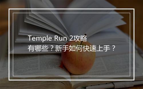 Temple Run 2攻略有哪些？新手如何快速上手？