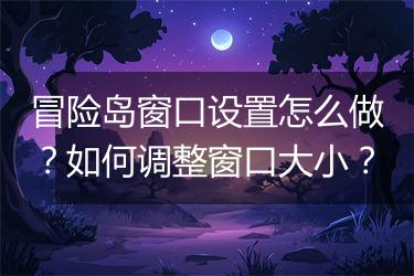 冒险岛窗口设置怎么做？如何调整窗口大小？