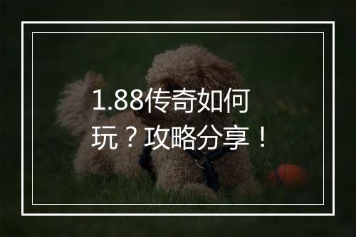 1.88传奇如何玩？攻略分享！