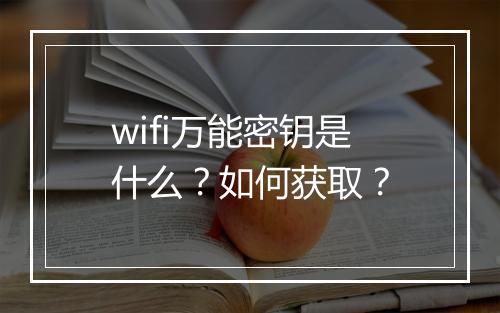 wifi万能密钥是什么？如何获取？