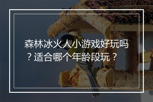 森林冰火人小游戏好玩吗？适合哪个年龄段玩？