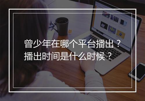 曾少年在哪个平台播出？播出时间是什么时候？