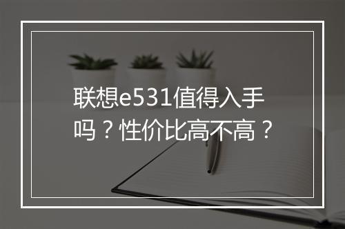 联想e531值得入手吗？性价比高不高？