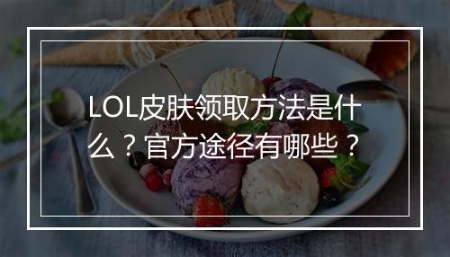LOL皮肤领取方法是什么？官方途径有哪些？