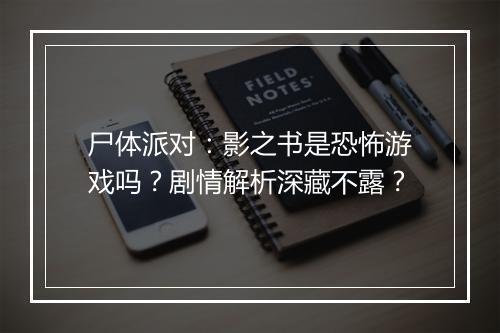 尸体派对：影之书是恐怖游戏吗？剧情解析深藏不露？