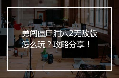 勇闯僵尸洞穴2无敌版怎么玩？攻略分享！