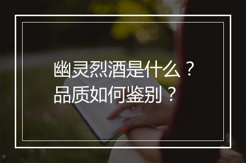 幽灵烈酒是什么？品质如何鉴别？