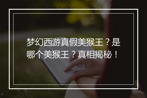 梦幻西游真假美猴王？是哪个美猴王？真相揭秘！
