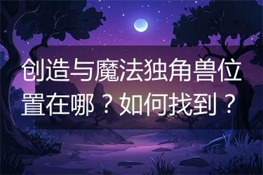 创造与魔法独角兽位置在哪？如何找到？
