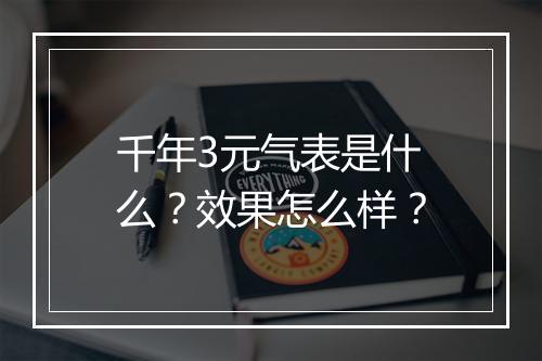 千年3元气表是什么？效果怎么样？