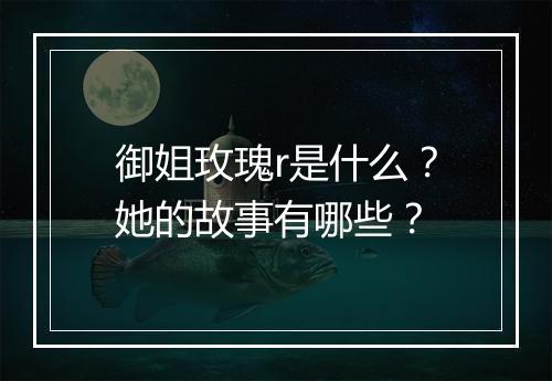 御姐玫瑰r是什么？她的故事有哪些？