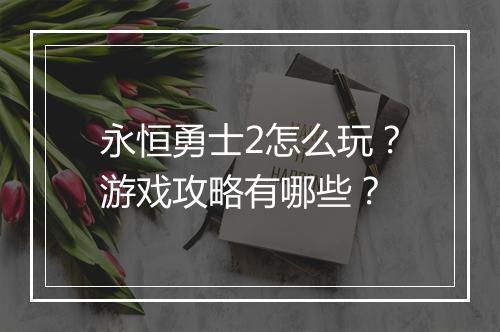 永恒勇士2怎么玩？游戏攻略有哪些？