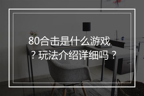 80合击是什么游戏？玩法介绍详细吗？