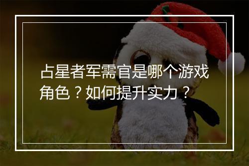 占星者军需官是哪个游戏角色？如何提升实力？