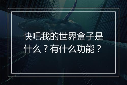 快吧我的世界盒子是什么？有什么功能？