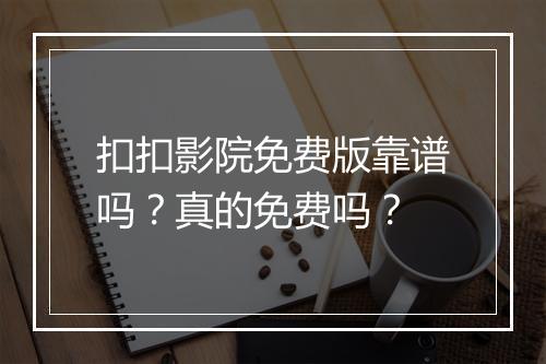 扣扣影院免费版靠谱吗？真的免费吗？