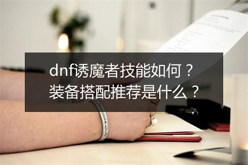 dnf诱魔者技能如何？装备搭配推荐是什么？