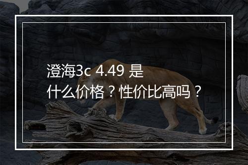 澄海3c 4.49 是什么价格？性价比高吗？