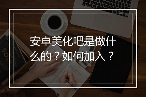 安卓美化吧是做什么的？如何加入？