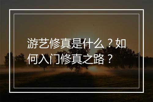游艺修真是什么？如何入门修真之路？