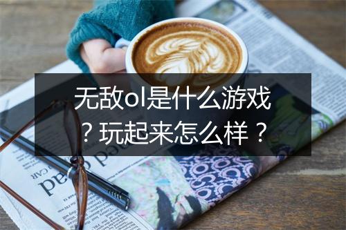 无敌ol是什么游戏？玩起来怎么样？
