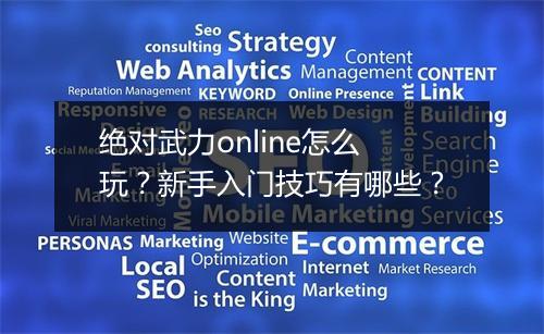绝对武力online怎么玩？新手入门技巧有哪些？