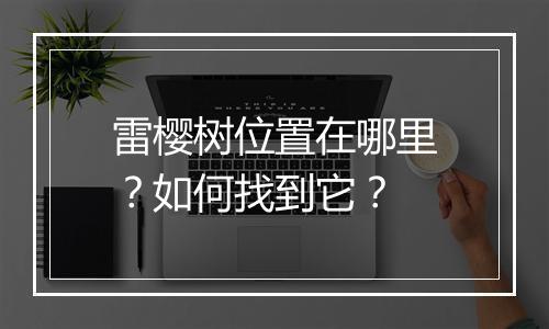 雷樱树位置在哪里？如何找到它？