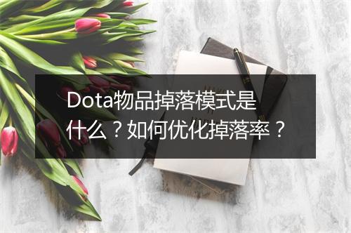 Dota物品掉落模式是什么？如何优化掉落率？