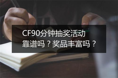 CF90分钟抽奖活动靠谱吗？奖品丰富吗？