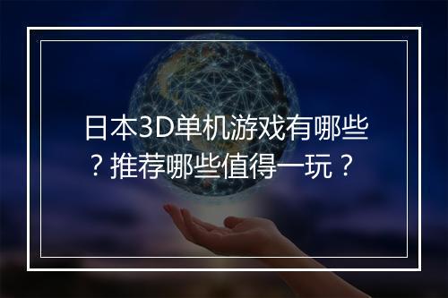 日本3D单机游戏有哪些？推荐哪些值得一玩？