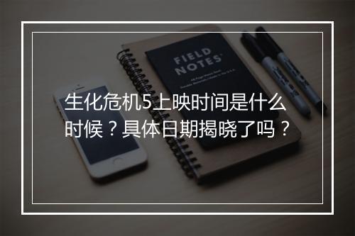 生化危机5上映时间是什么时候？具体日期揭晓了吗？