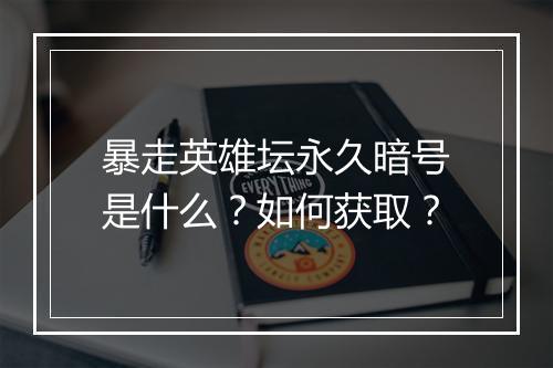 暴走英雄坛永久暗号是什么？如何获取？